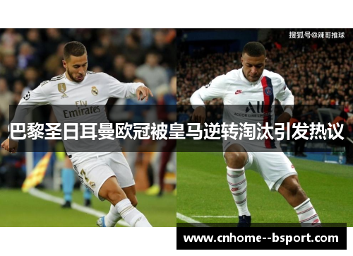 巴黎圣日耳曼欧冠被皇马逆转淘汰引发热议