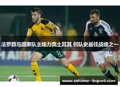 法罗群岛国家队主场力克土耳其 创队史最佳战绩之一