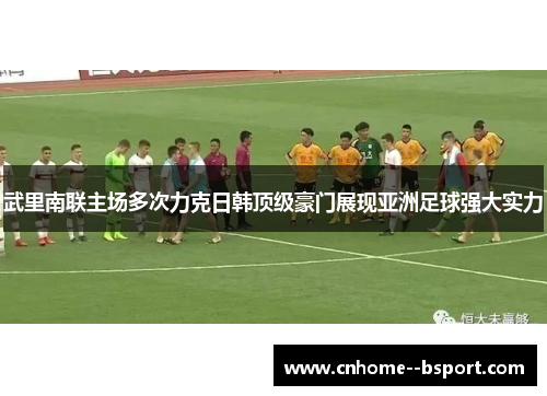 武里南联主场多次力克日韩顶级豪门展现亚洲足球强大实力