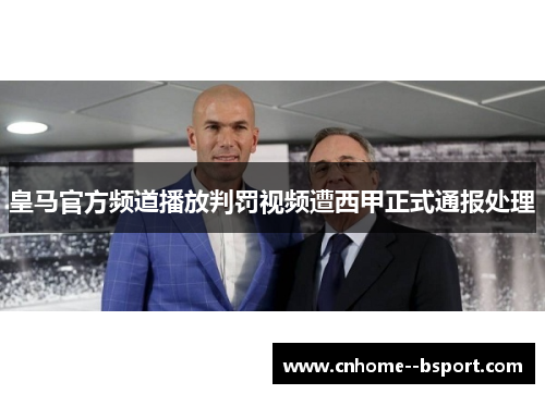 皇马官方频道播放判罚视频遭西甲正式通报处理 皇马官方频道播放判罚视频遭西甲正式通报处理