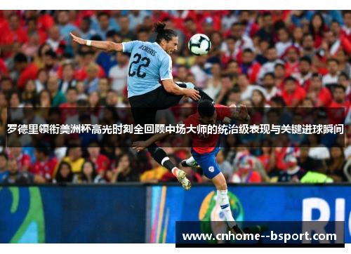 罗德里领衔美洲杯高光时刻全回顾中场大师的统治级表现与关键进球瞬间 罗德里领衔美洲杯高光时刻全回顾中场大师的统治级表现与关键进球瞬间