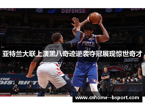亚特兰大联上演黑八奇迹逆袭夺冠展现惊世奇才 亚特兰大联上演黑八奇迹逆袭夺冠展现惊世奇才