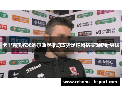 卡里克执教米德尔斯堡推动攻势足球风格实现崭新突破 卡里克执教米德尔斯堡推动攻势足球风格实现崭新突破