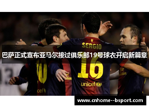 巴萨正式宣布亚马尔接过俱乐部19号球衣开启新篇章