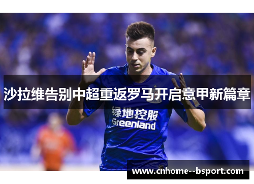 沙拉维告别中超重返罗马开启意甲新篇章