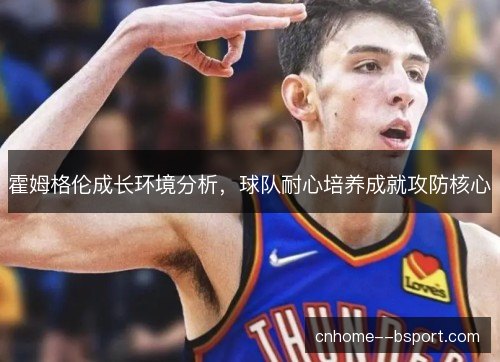 霍姆格伦成长环境分析，球队耐心培养成就攻防核心